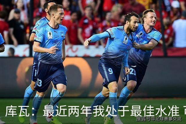 库瓦：最近两年我处于最佳水准 可以说我们是赢家